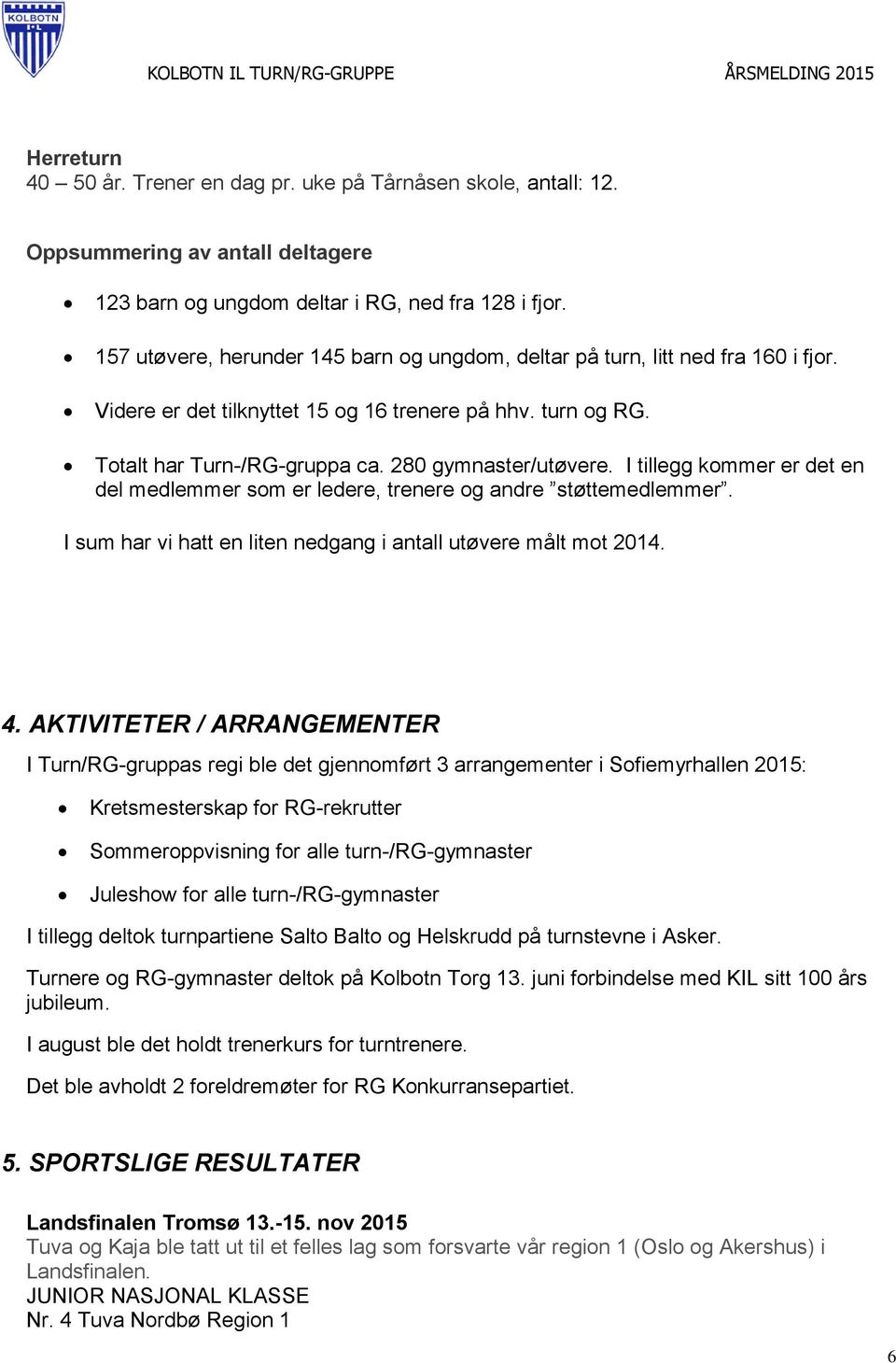 I tillegg kommer er det en del medlemmer som er ledere, trenere og andre støttemedlemmer. I sum har vi hatt en liten nedgang i antall utøvere målt mot 2014. 4.