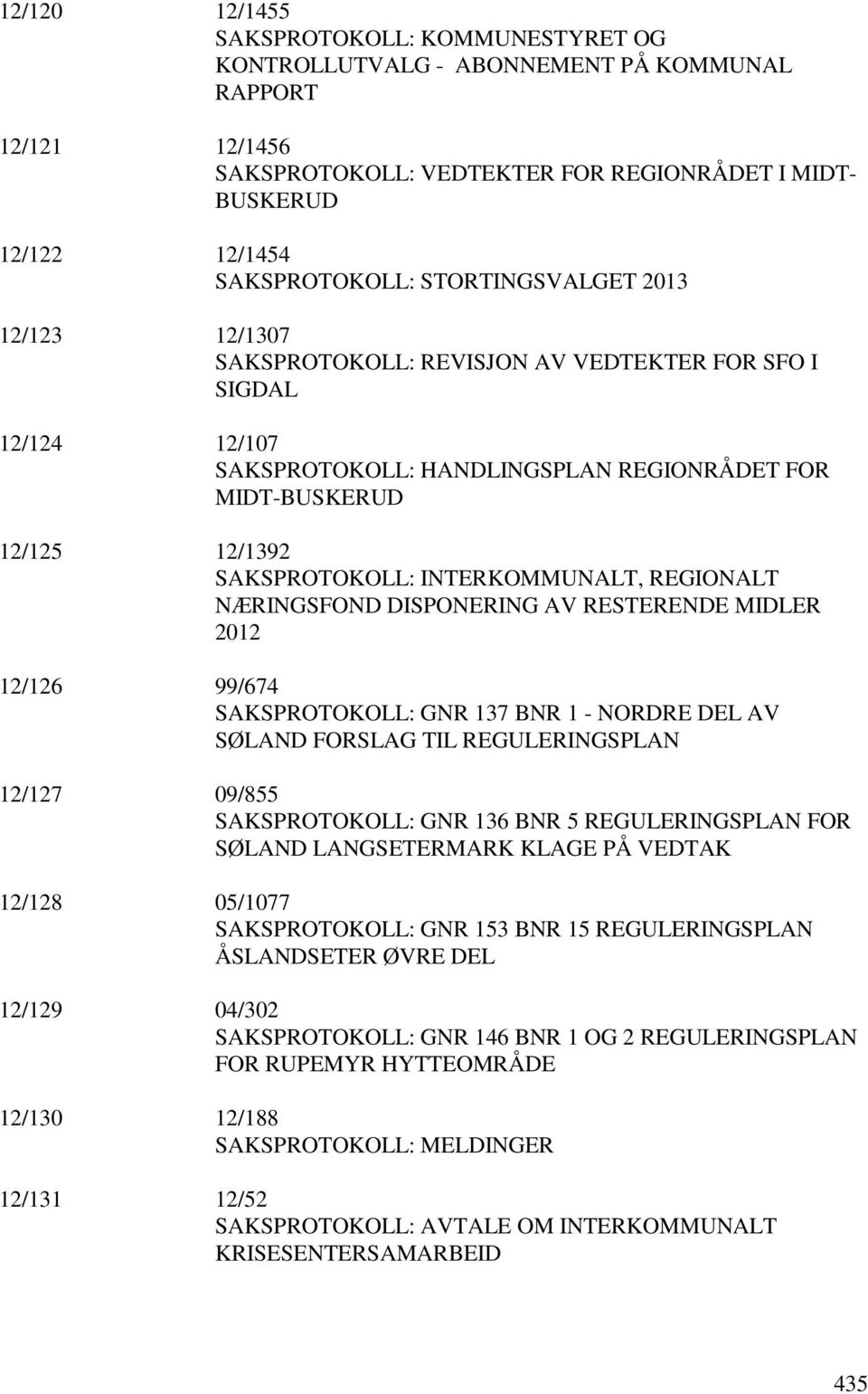 INTERKOMMUNALT, REGIONALT NÆRINGSFOND DISPONERING AV RESTERENDE MIDLER 2012 12/126 99/674 SAKSPROTOKOLL: GNR 137 BNR 1 - NORDRE DEL AV SØLAND FORSLAG TIL REGULERINGSPLAN 12/127 09/855 SAKSPROTOKOLL: