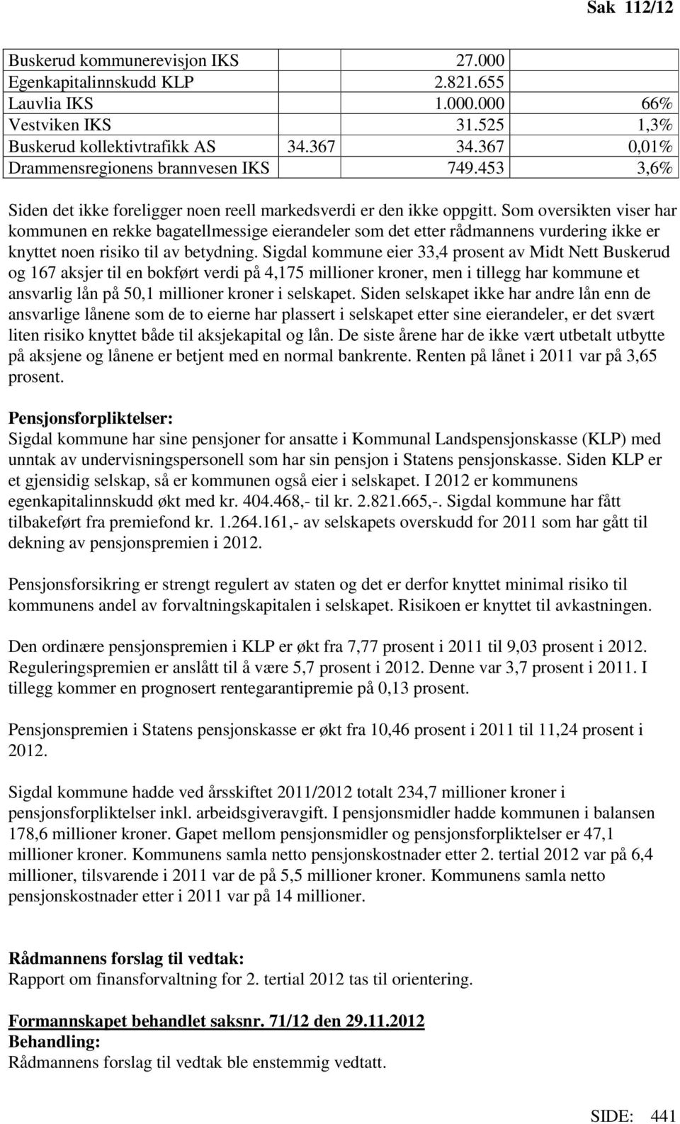 Som oversikten viser har kommunen en rekke bagatellmessige eierandeler som det etter rådmannens vurdering ikke er knyttet noen risiko til av betydning.