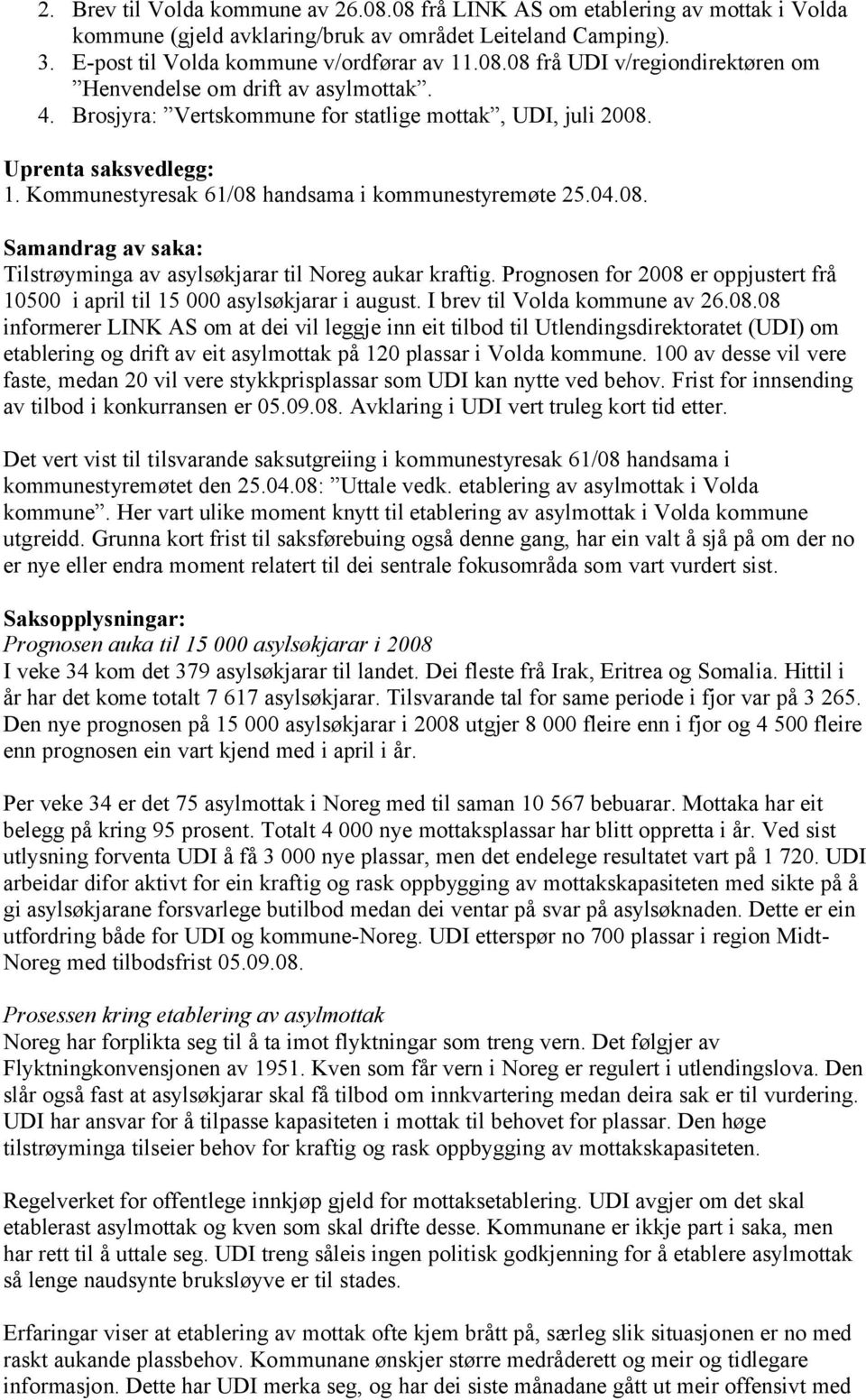 Prognosen for 2008 er oppjustert frå 10500 i april til 15 000 asylsøkjarar i august. I brev til Volda kommune av 26.08.08 informerer LINK AS om at dei vil leggje inn eit tilbod til Utlendingsdirektoratet (UDI) om etablering og drift av eit asylmottak på 120 plassar i Volda kommune.