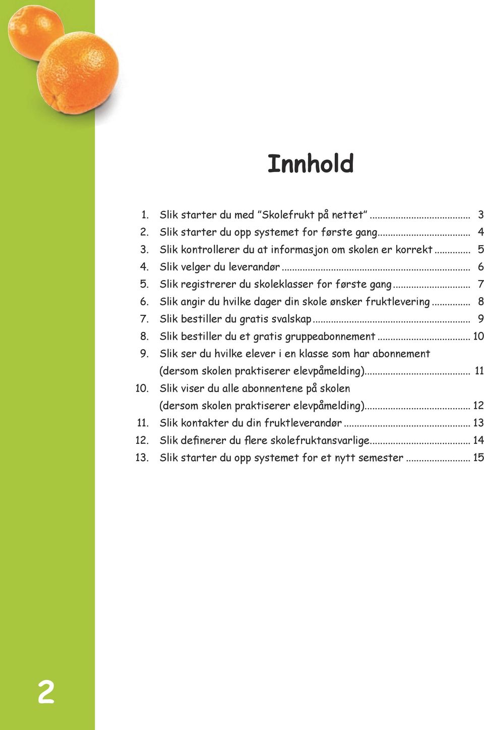 Slik bestiller du et gratis gruppeabonnement...1 0 9. Slik ser du hvilke elever i en klasse som har abonnement (dersom skolen praktiserer elevpåmelding)... 11 10.