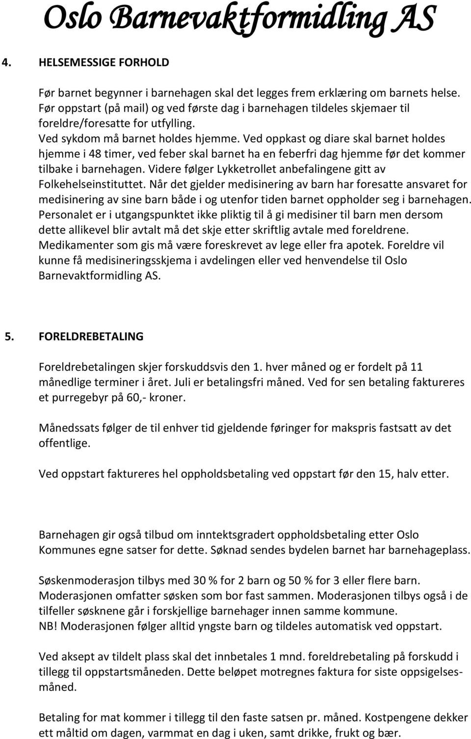 Ved oppkast og diare skal barnet holdes hjemme i 48 timer, ved feber skal barnet ha en feberfri dag hjemme før det kommer tilbake i barnehagen.