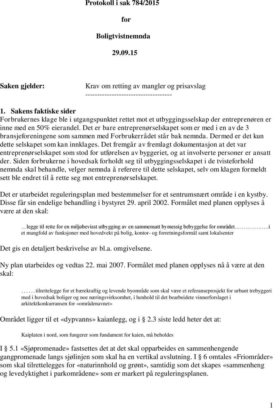 Det er bare entreprenørselskapet som er med i en av de 3 bransjeforeningene som sammen med Forbrukerrådet står bak nemnda. Dermed er det kun dette selskapet som kan innklages.