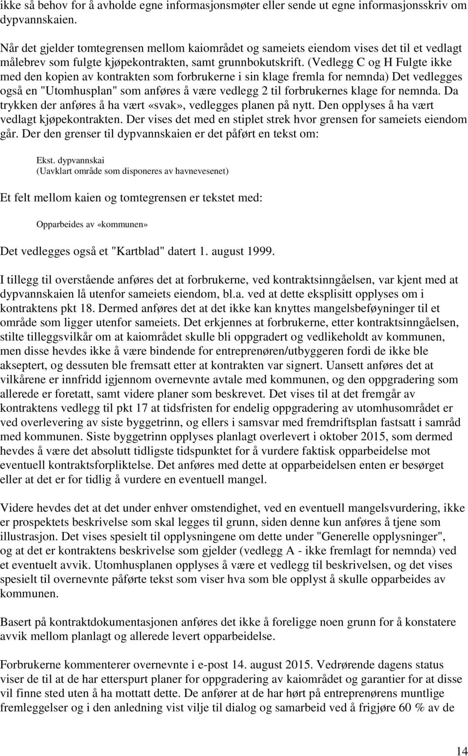 (Vedlegg C og H Fulgte ikke med den kopien av kontrakten som forbrukerne i sin klage fremla for nemnda) Det vedlegges også en "Utomhusplan" som anføres å være vedlegg 2 til forbrukernes klage for