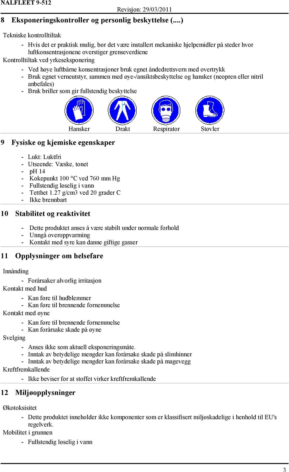 yrkeseksponering - Ved høye luftbårne konsentrasjoner bruk egnet åndedrettsvern med overtrykk - Bruk egnet verneutstyr, sammen med øye-/ansiktsbeskyttelse og hansker (neopren eller nitril anbefales)