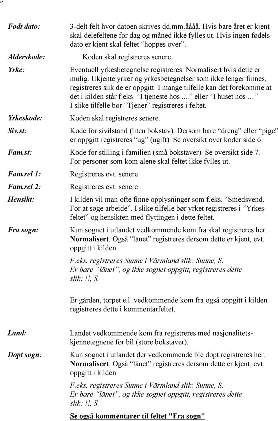 Ukjente yrker og yrkesbetegnelser som ikke lenger finnes, registreres slik de er oppgitt. I mange tilfelle kan det forekomme at det i kilden står f.eks. I tjeneste hos... eller I huset hos.