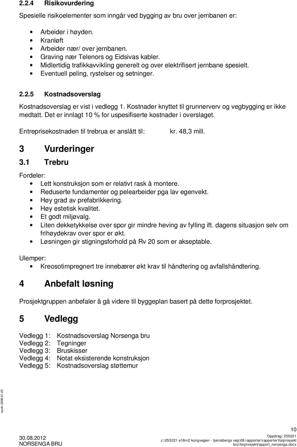 Kostnader knyttet til grunnerverv og vegbygging er ikke medtatt. Det er innlagt 10 % for uspesifiserte kostnader i overslaget. Entreprisekostnaden til trebrua er anslått til: kr. 48,3 mill.