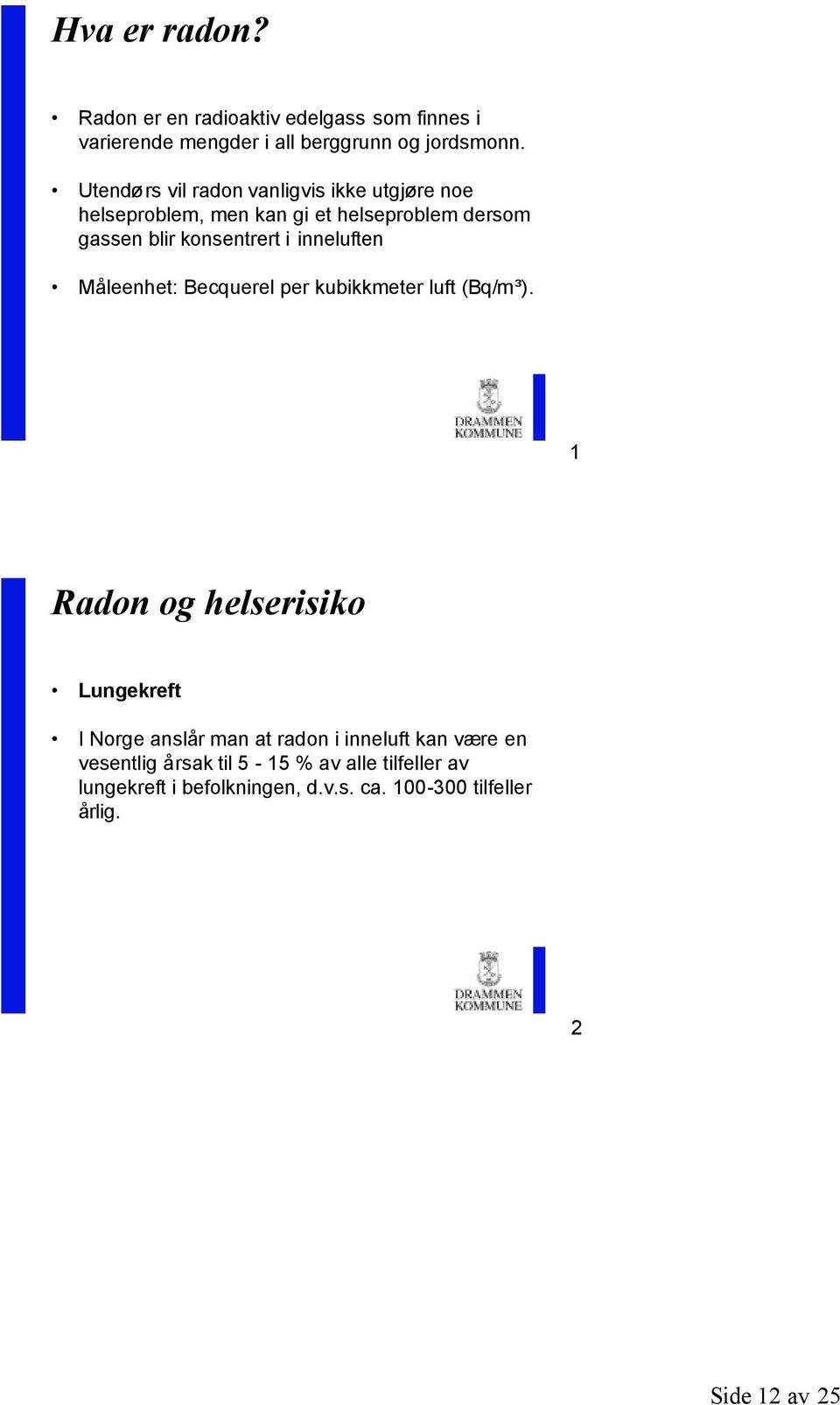 inneluften Måleenhet: Becquerel per kubikkmeter luft (Bq/m³).