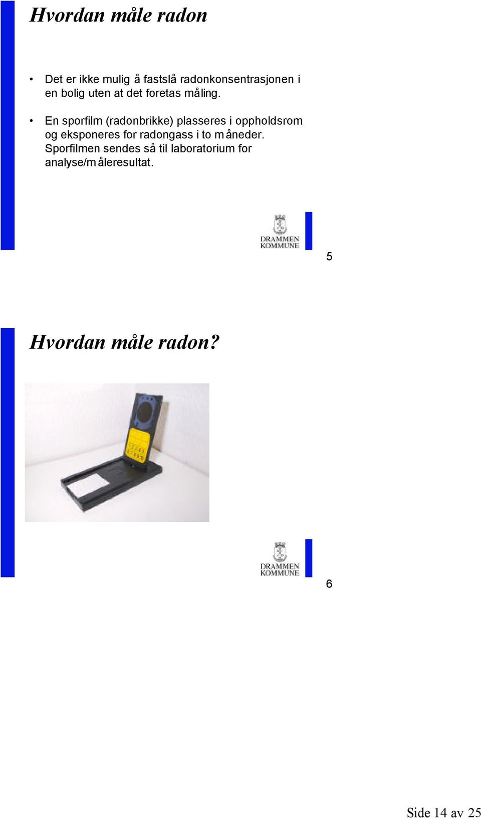 En sporfilm (radonbrikke) plasseres i oppholdsrom og eksponeres for