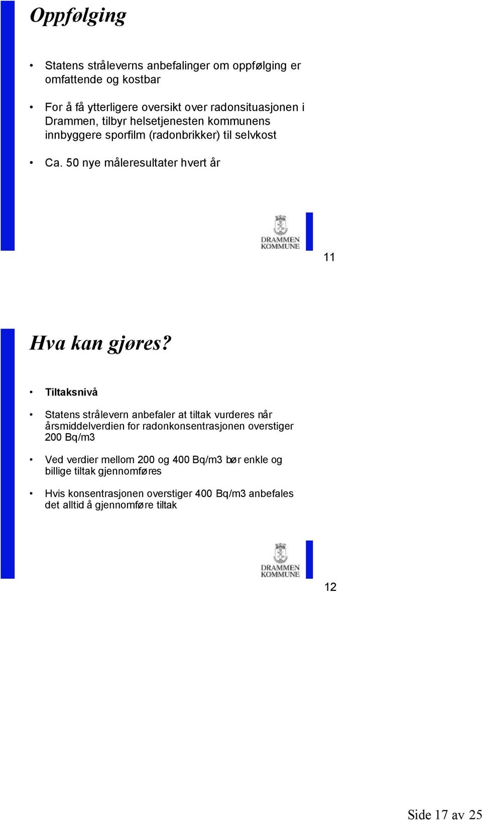 Tiltaksnivå Statens strålevern anbefaler at tiltak vurderes når årsmiddelverdien for radonkonsentrasjonen overstiger 200 Bq/m3 Ved verdier mellom