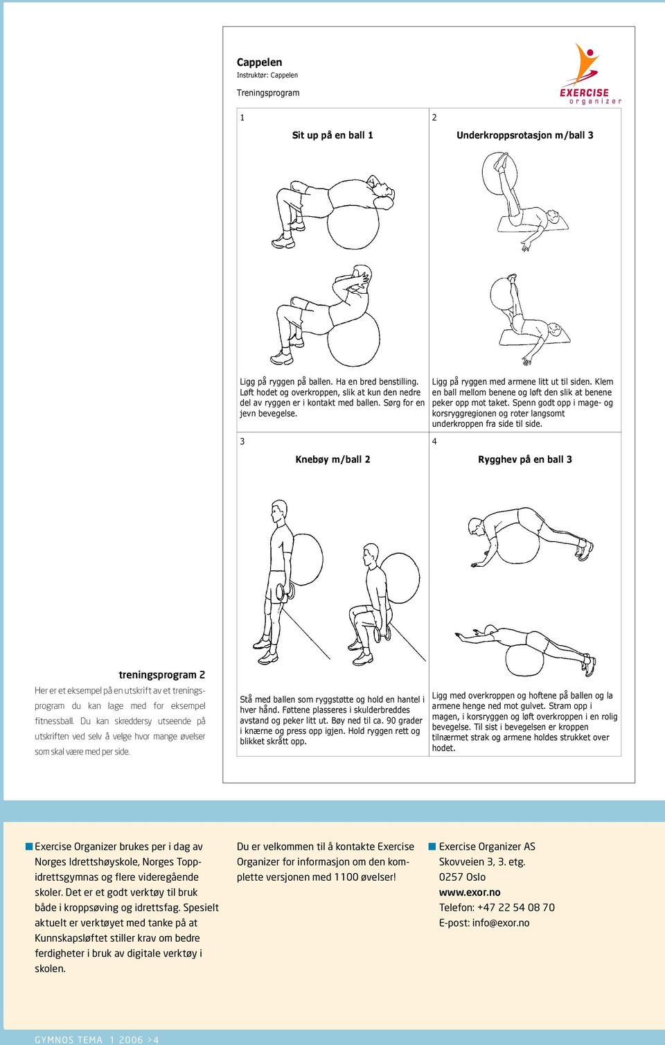 Exercise Organizer brukes per i dag av Norges Idrettshøyskole, Norges Toppidrettsgymnas og flere videregående skoler. Det er et godt verktøy til bruk både i kroppsøving og idrettsfag.