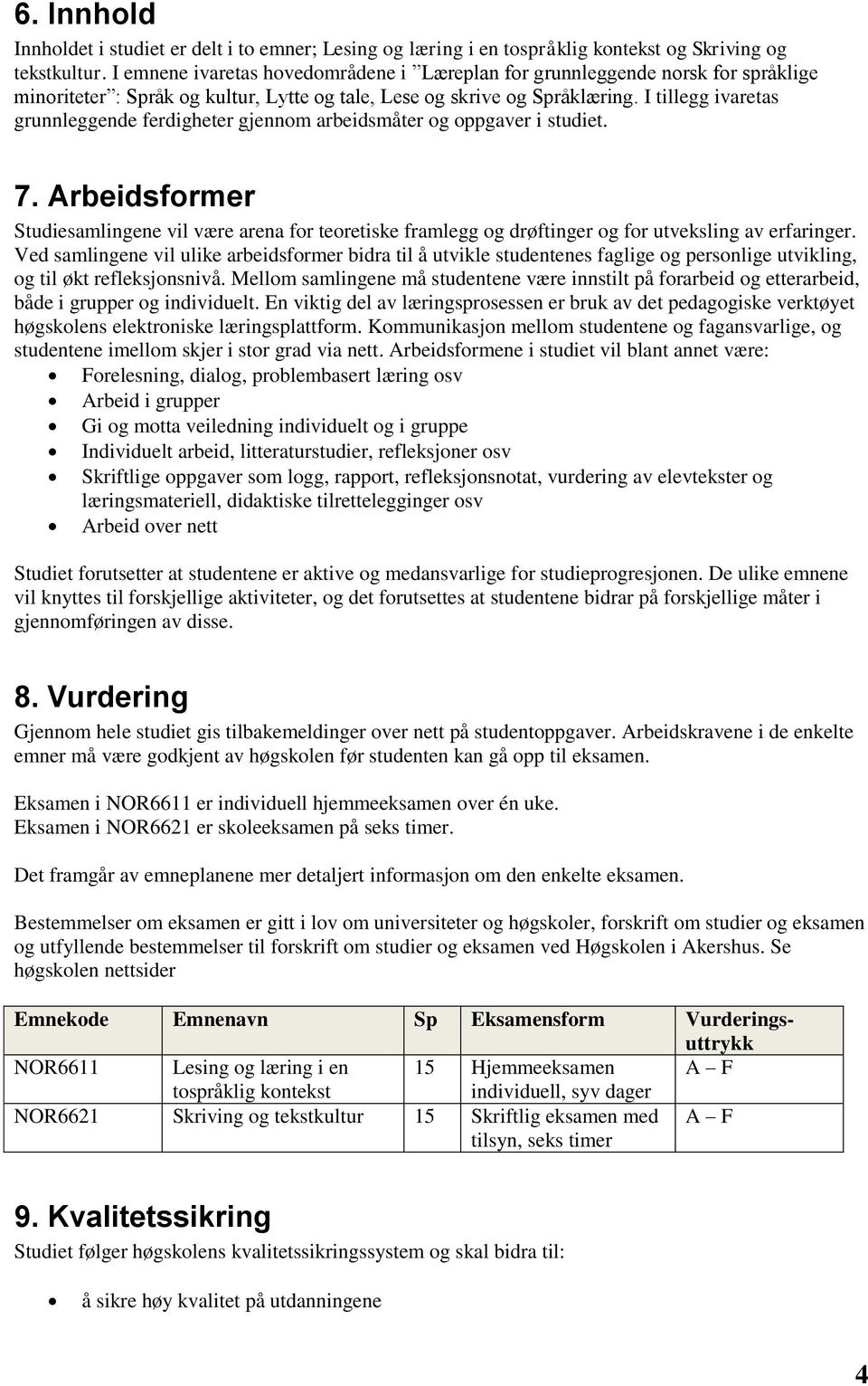 I tillegg ivaretas grunnleggende ferdigheter gjennom arbeidsmåter og oppgaver i studiet. 7.