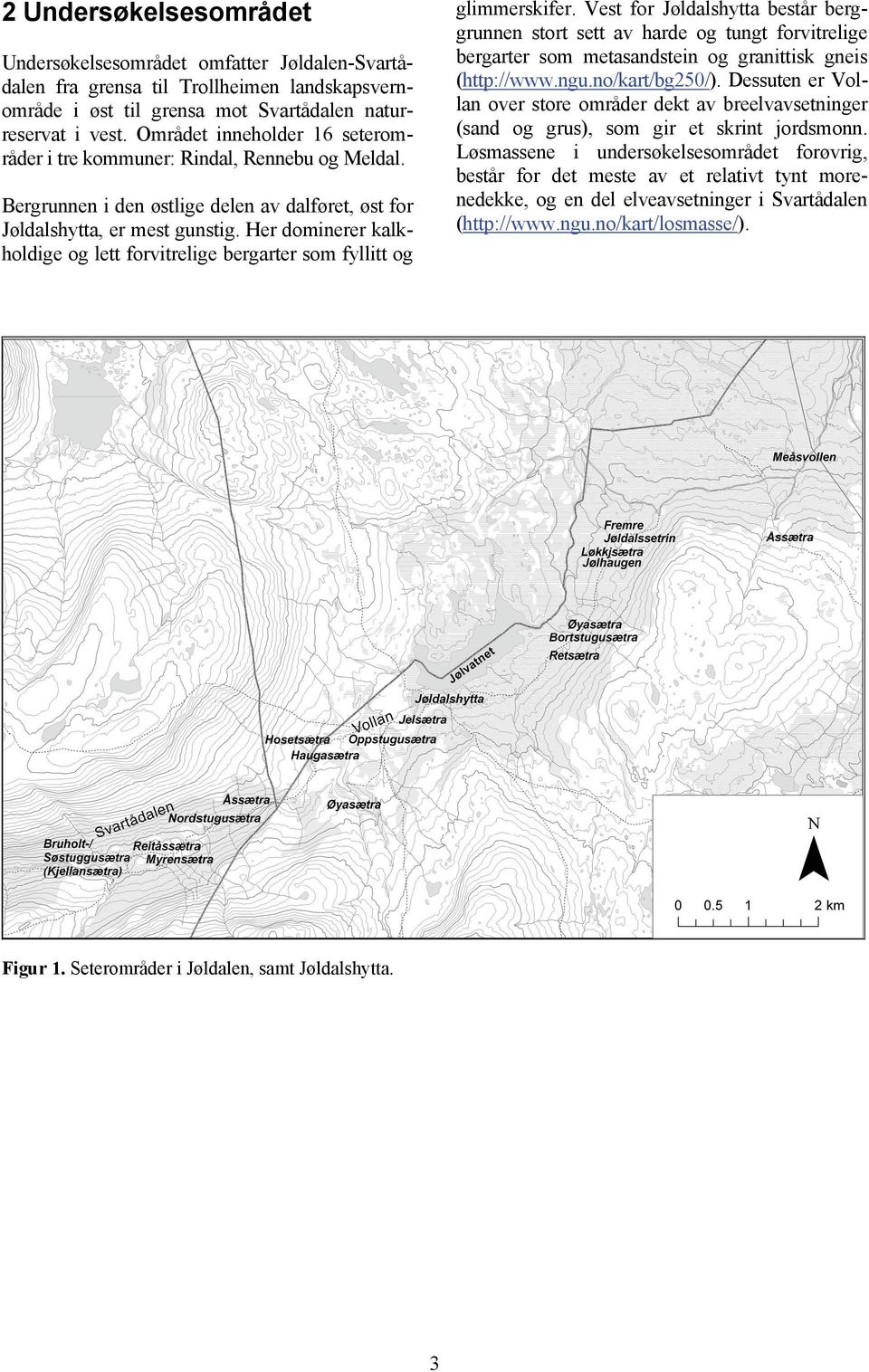 Løsmassene i undersøkelsesområdet forøvrig, består for det meste av et relativt tynt morenedekke, og en del elveavsetninger i Svartådalen (http://www.ngu.no/kart/losmasse/).