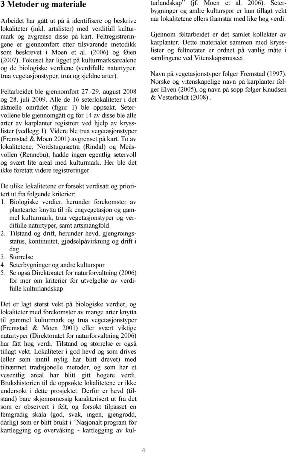 Fokuset har ligget på kulturmarksarealene og de biologiske verdiene (verdifulle naturtyper, trua vegetasjonstyper, trua og sjeldne arter). Feltarbeidet ble gjennomført 27.-29. august 2008 og 28.