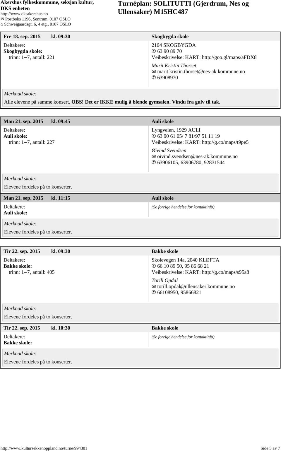 09:45 Auli skole Auli skole: trinn: 1 7, antall: 227 Lyngveien, 1929 AULI 63 90 61 05/ 7 81/97 51 11 19 Veibeskrivelse: KART: http://g.co/maps/t9pe5 Øivind Svendsen oivind.svendsen@nes-ak.kommune.