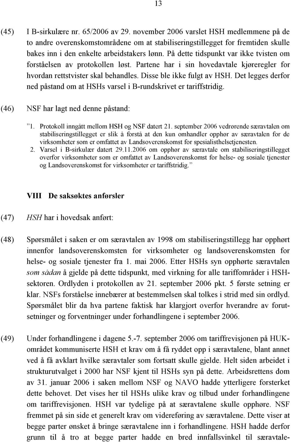 På dette tidspunkt var ikke tvisten om forståelsen av protokollen løst. Partene har i sin hovedavtale kjøreregler for hvordan rettstvister skal behandles. Disse ble ikke fulgt av HSH.