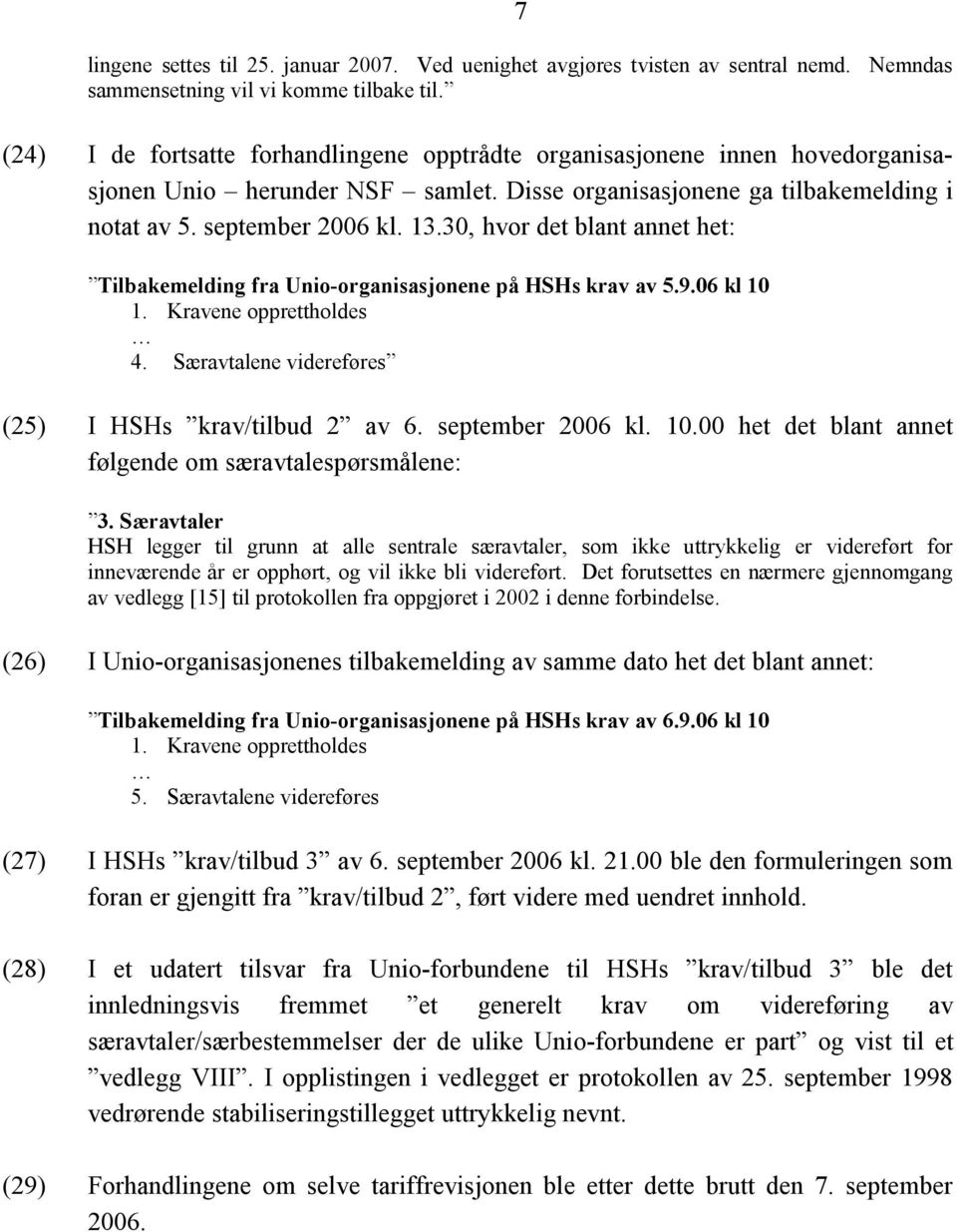 30, hvor det blant annet het: Tilbakemelding fra Unio-organisasjonene på HSHs krav av 5.9.06 kl 10 1. Kravene opprettholdes 4. Særavtalene videreføres (25) I HSHs krav/tilbud 2 av 6.