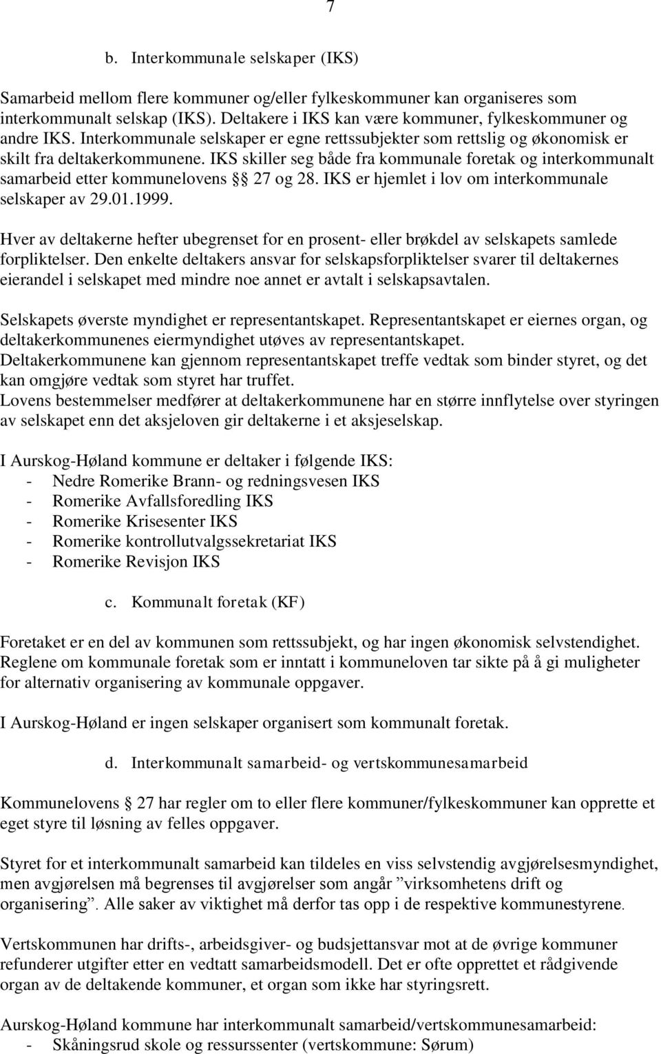 IKS skiller seg både fra kommunale foretak og interkommunalt samarbeid etter kommunelovens 27 og 28. IKS er hjemlet i lov om interkommunale selskaper av 29.01.1999.