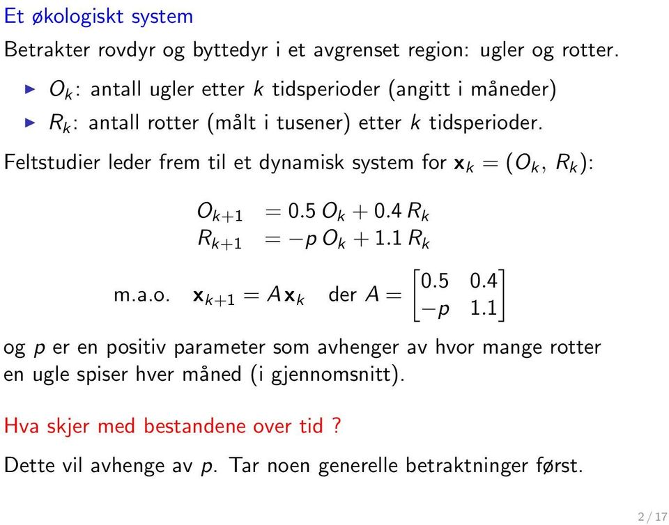 Feltstudier leder frem til et dynamisk system for x k = (O k, R k ): O k+1 = 0.5 O k + 0.4 R k R k+1 = p O k + 1.1 R k m.a.o. x k+1 = A x k [ ] 0.