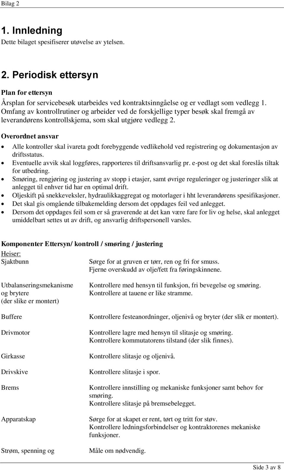 Overordnet ansvar Alle kontroller skal ivareta godt forebyggende vedlikehold ved registrering og dokumentasjon av driftsstatus. Eventuelle avvik skal loggføres, rapporteres til driftsansvarlig pr.