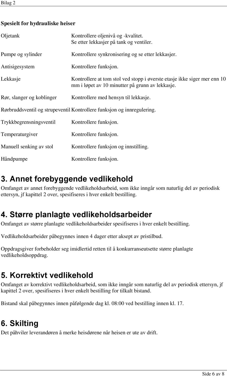 Rør, slanger og koblinger Kontrollere med hensyn til lekkasje. Rørbruddsventil og strupeventil Kontrollere funksjon og innregulering.