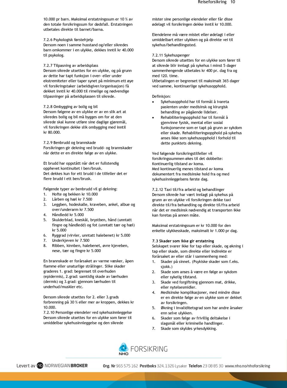 7 Tilpasning av arbeidsplass Dersom sikrede utsettes for en ulykke, og på grunn av dette har tapt funksjon i over- eller under ekstremiteter eller taper synet på minimum ett øye vil forsikringstaker