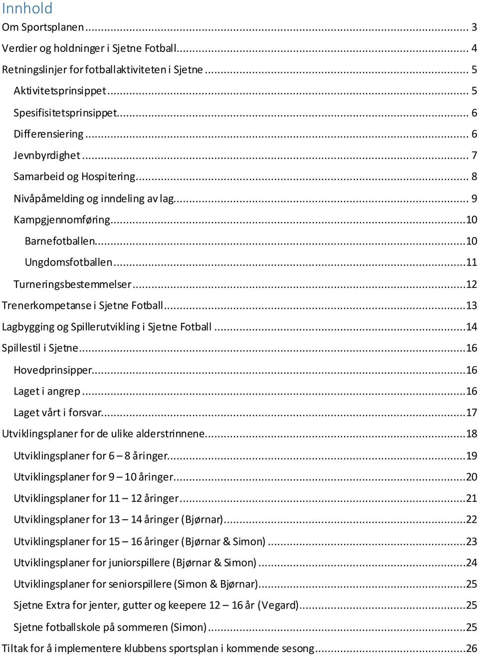 ..12 Trenerkompetanse i Sjetne Fotball...13 Lagbygging og Spillerutvikling i Sjetne Fotball...14 Spillestil i Sjetne...16 Hovedprinsipper...16 Laget i angrep...16 Laget vårt i forsvar.