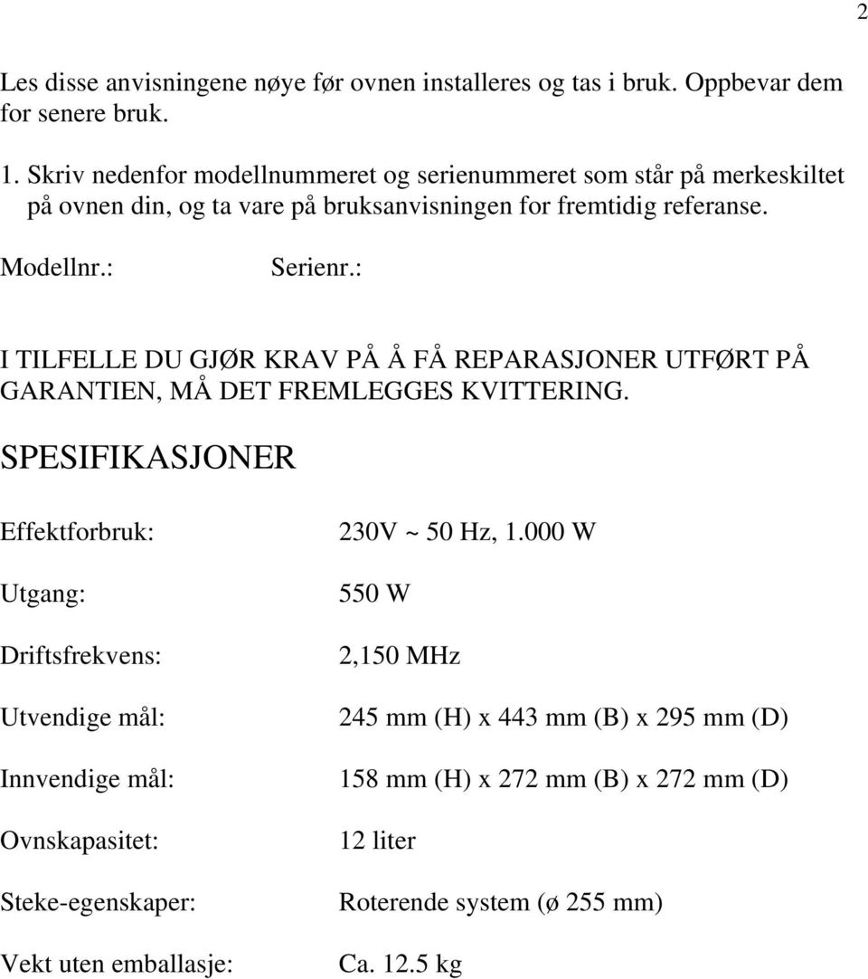 : I TILFELLE DU GJØR KRAV PÅ Å FÅ REPARASJONER UTFØRT PÅ GARANTIEN, MÅ DET FREMLEGGES KVITTERING.