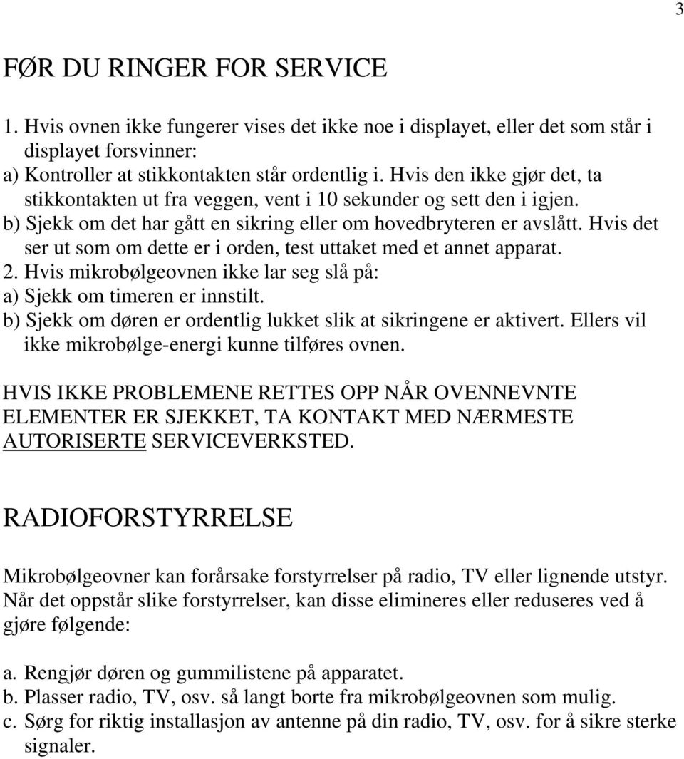 Hvis det ser ut som om dette er i orden, test uttaket med et annet apparat. 2. Hvis mikrobølgeovnen ikke lar seg slå på: a) Sjekk om timeren er innstilt.