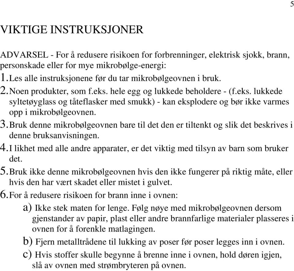 3. Bruk denne mikrobølgeovnen bare til det den er tiltenkt og slik det beskrives i denne bruksanvisningen. 4. I likhet med alle andre apparater, er det viktig med tilsyn av barn som bruker det. 5.