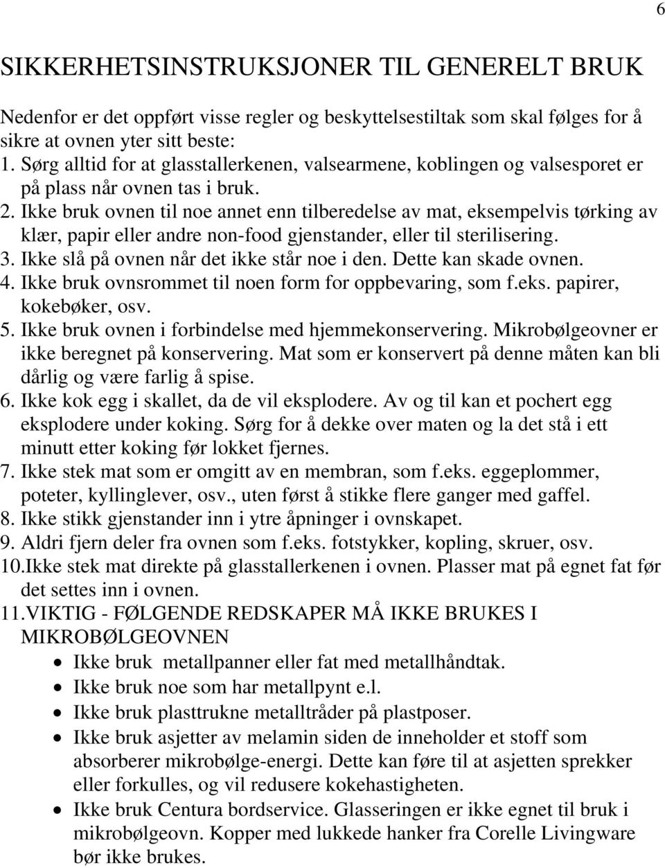 Ikke bruk ovnen til noe annet enn tilberedelse av mat, eksempelvis tørking av klær, papir eller andre non-food gjenstander, eller til sterilisering. 3. Ikke slå på ovnen når det ikke står noe i den.