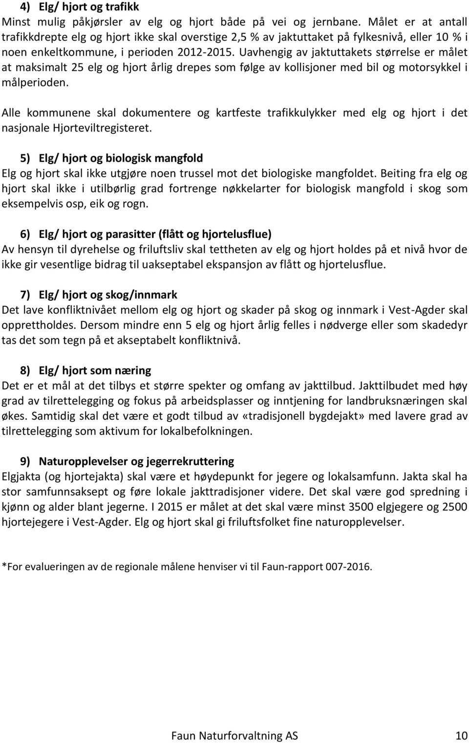 Uavhengig av jaktuttakets størrelse er målet at maksimalt 25 elg og hjort årlig drepes som følge av kollisjoner med bil og motorsykkel i målperioden.