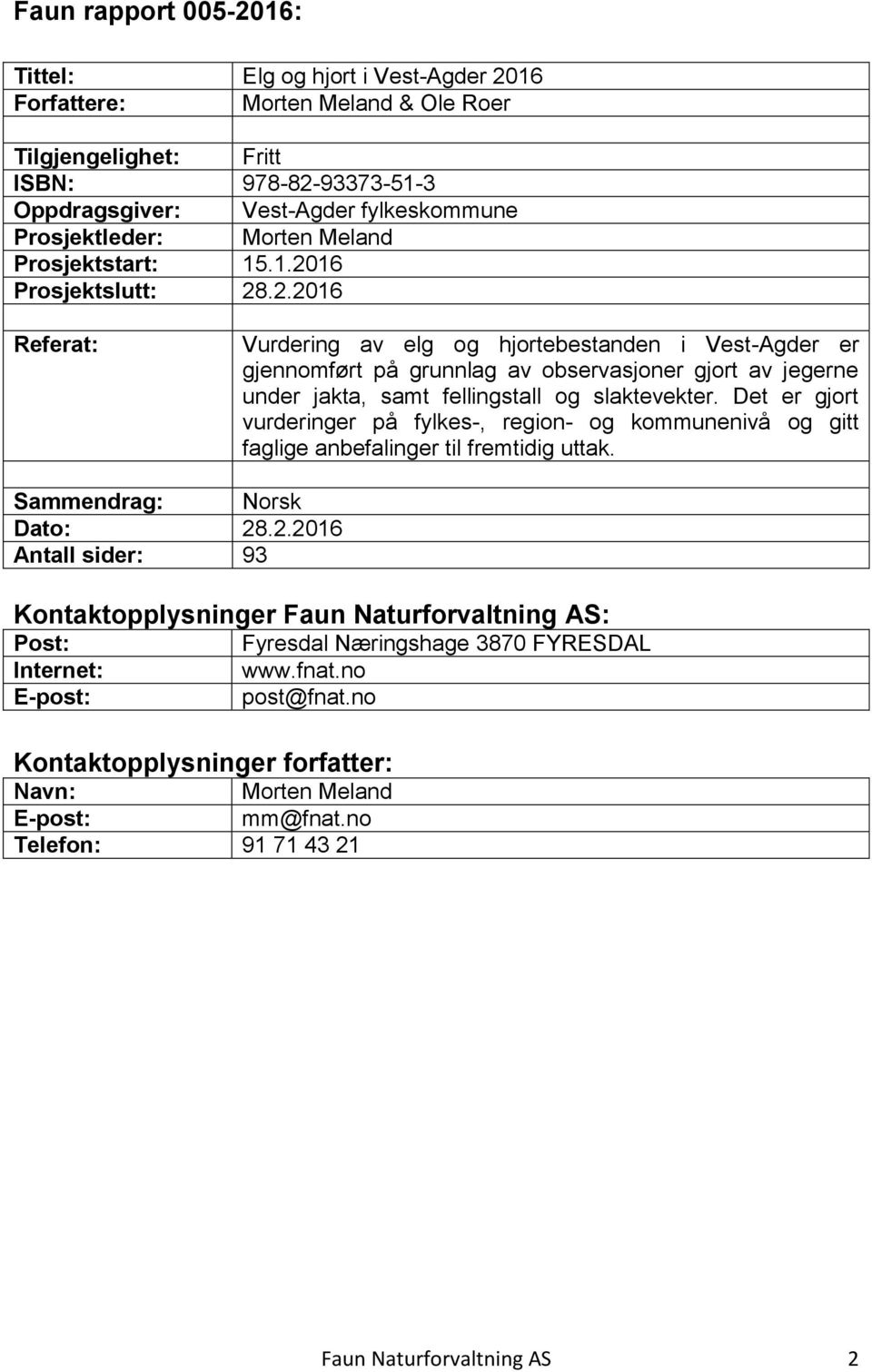 16 Prosjektslutt: 28.2.2016 Referat: Vurdering av elg og hjortebestanden i Vest-Agder er gjennomført på grunnlag av observasjoner gjort av jegerne under jakta, samt fellingstall og slaktevekter.