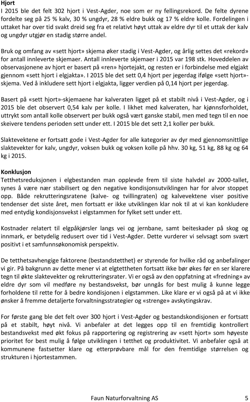 Bruk og omfang av «sett hjort» skjema øker stadig i Vest-Agder, og årlig settes det «rekord» for antall innleverte skjemaer. Antall innleverte skjemaer i 2015 var 198 stk.