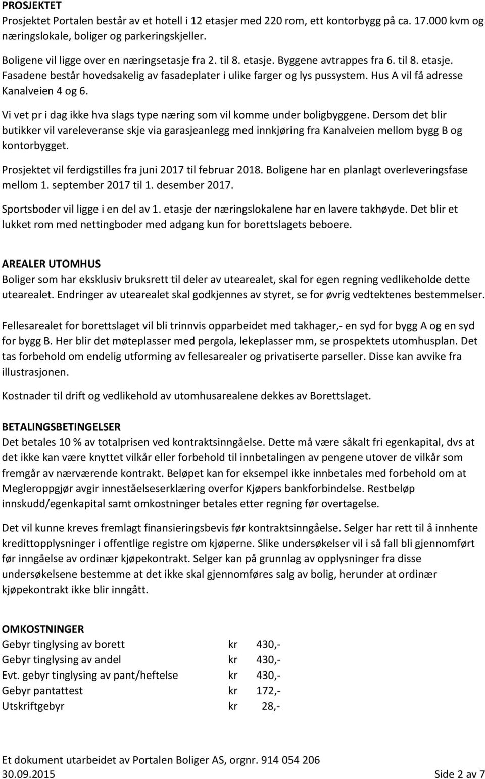 Hus A vil få adresse Kanalveien 4 og 6. Vi vet pr i dag ikke hva slags type næring som vil komme under boligbyggene.