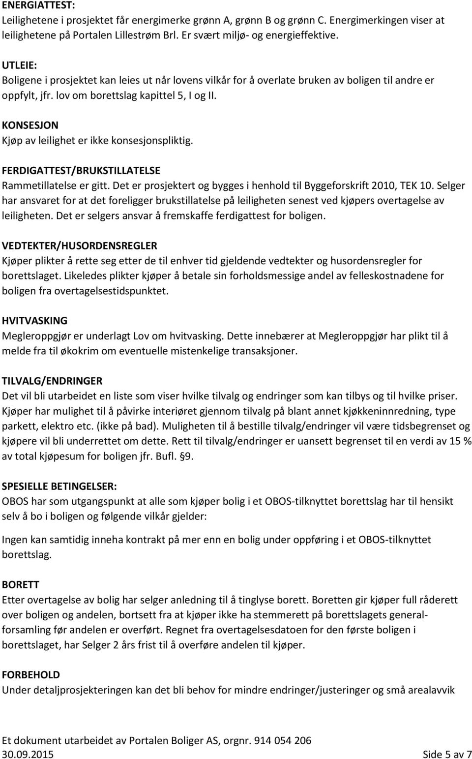 KONSESJON Kjøp av leilighet er ikke konsesjonspliktig. FERDIGATTEST/BRUKSTILLATELSE Rammetillatelse er gitt. Det er prosjektert og bygges i henhold til Byggeforskrift 2010, TEK 10.