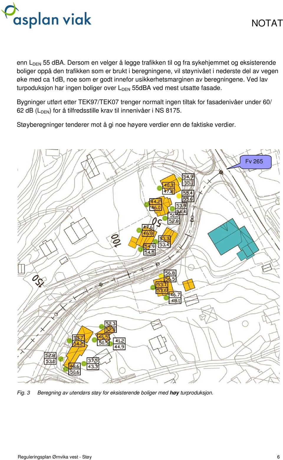 ca 1dB, noe som er godt innefor usikkerhetsmarginen av beregningene. Ved lav turpoduksjon har ingen boliger over L DEN 55dBA ved mest utsatte fasade.