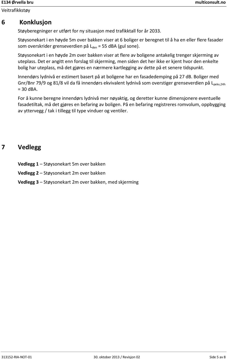 Støysonekart i en høyde 2m over bakken viser at flere av boligene antakelig trenger skjerming av uteplass.