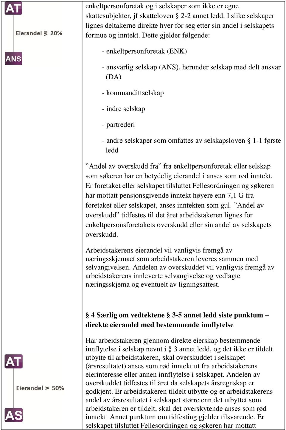 Dette gjelder følgende: - enkeltpersonforetak (ENK) - ansvarlig selskap (ANS), herunder selskap med delt ansvar (DA) - kommandittselskap - indre selskap - partrederi - andre selskaper som omfattes av