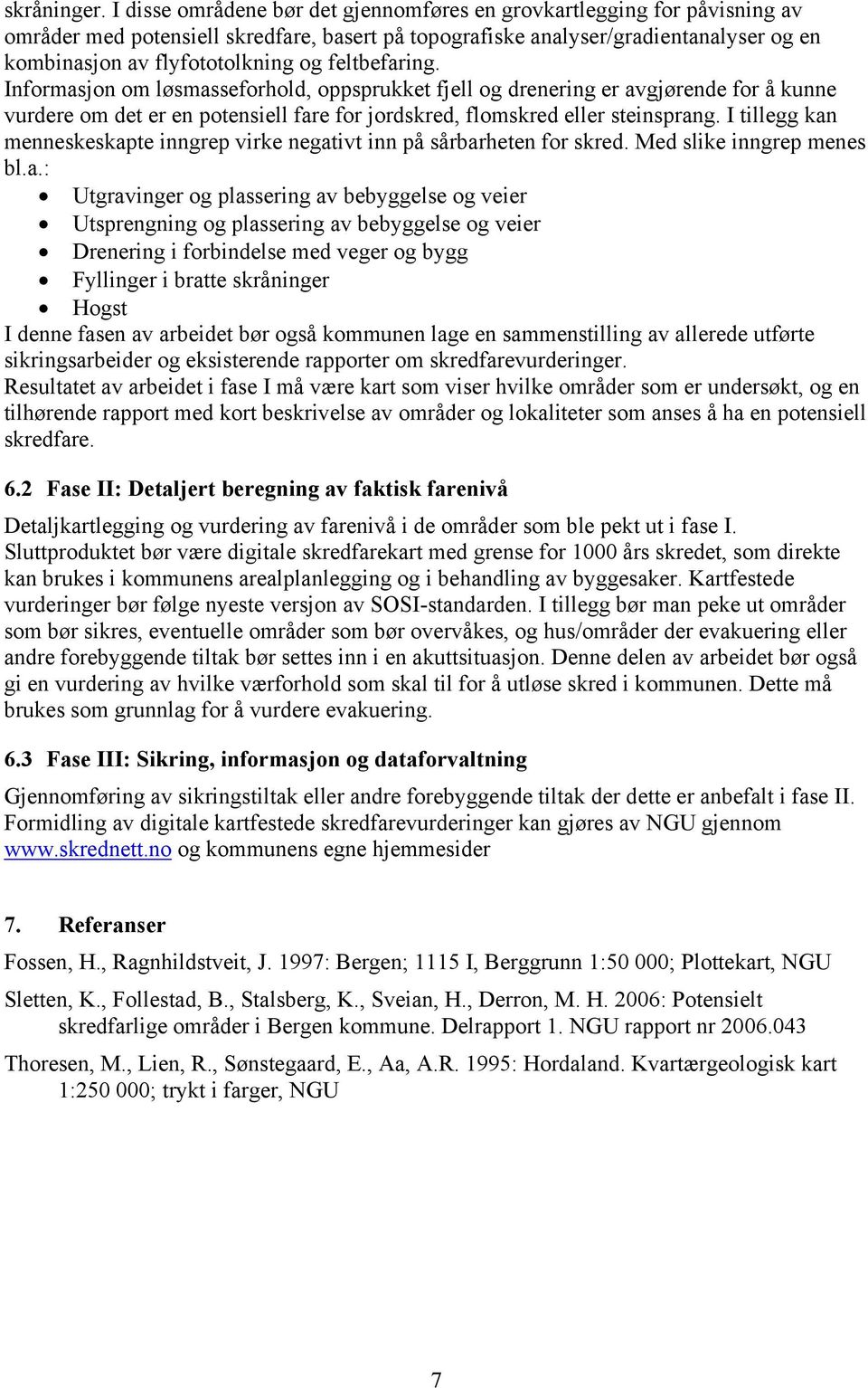 feltbefaring. Informasjon om løsmasseforhold, oppsprukket fjell og drenering er avgjørende for å kunne vurdere om det er en potensiell fare for jordskred, flomskred eller steinsprang.