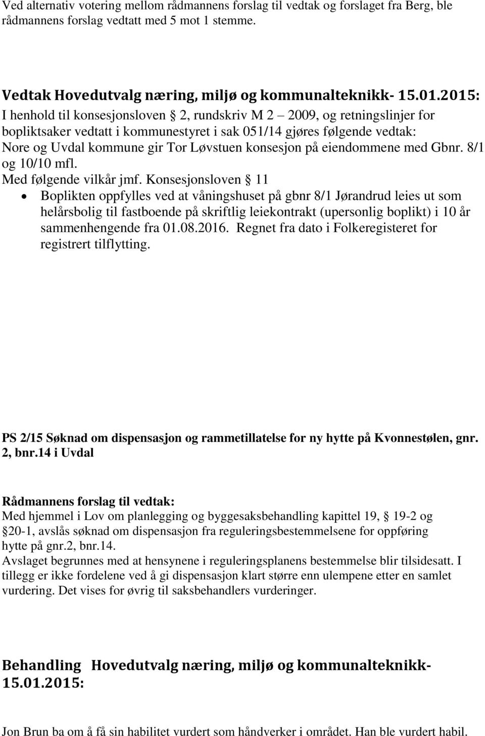 vedtak: Nore og Uvdal kommune gir Tor Løvstuen konsesjon på eiendommene med Gbnr. 8/1 og 10/10 mfl. Med følgende vilkår jmf.