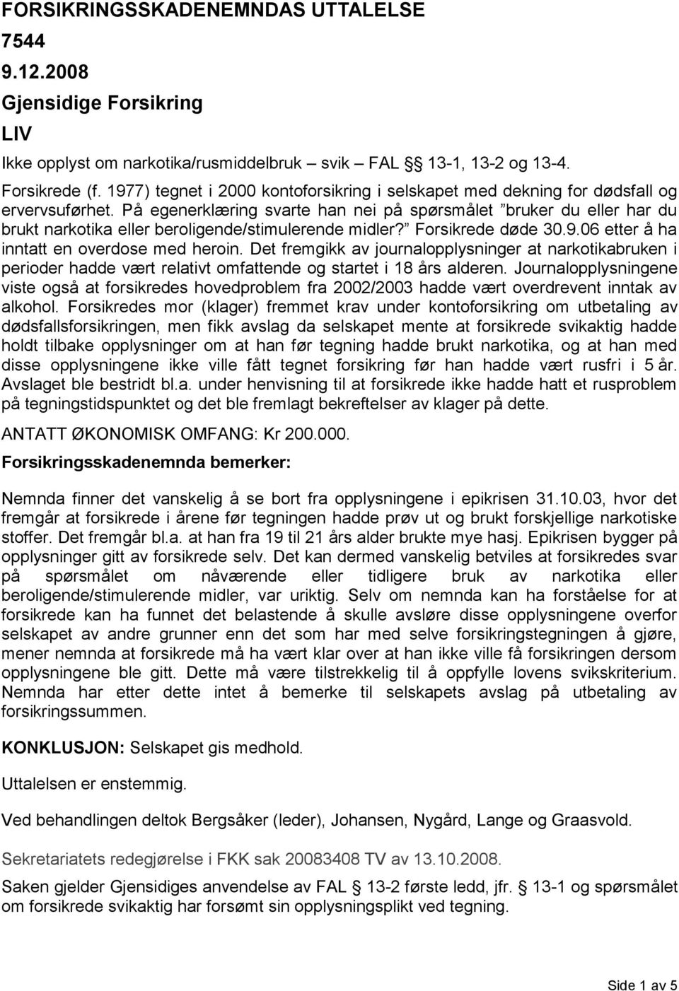 På egenerklæring svarte han nei på spørsmålet bruker du eller har du brukt narkotika eller beroligende/stimulerende midler? Forsikrede døde 30.9.06 etter å ha inntatt en overdose med heroin.