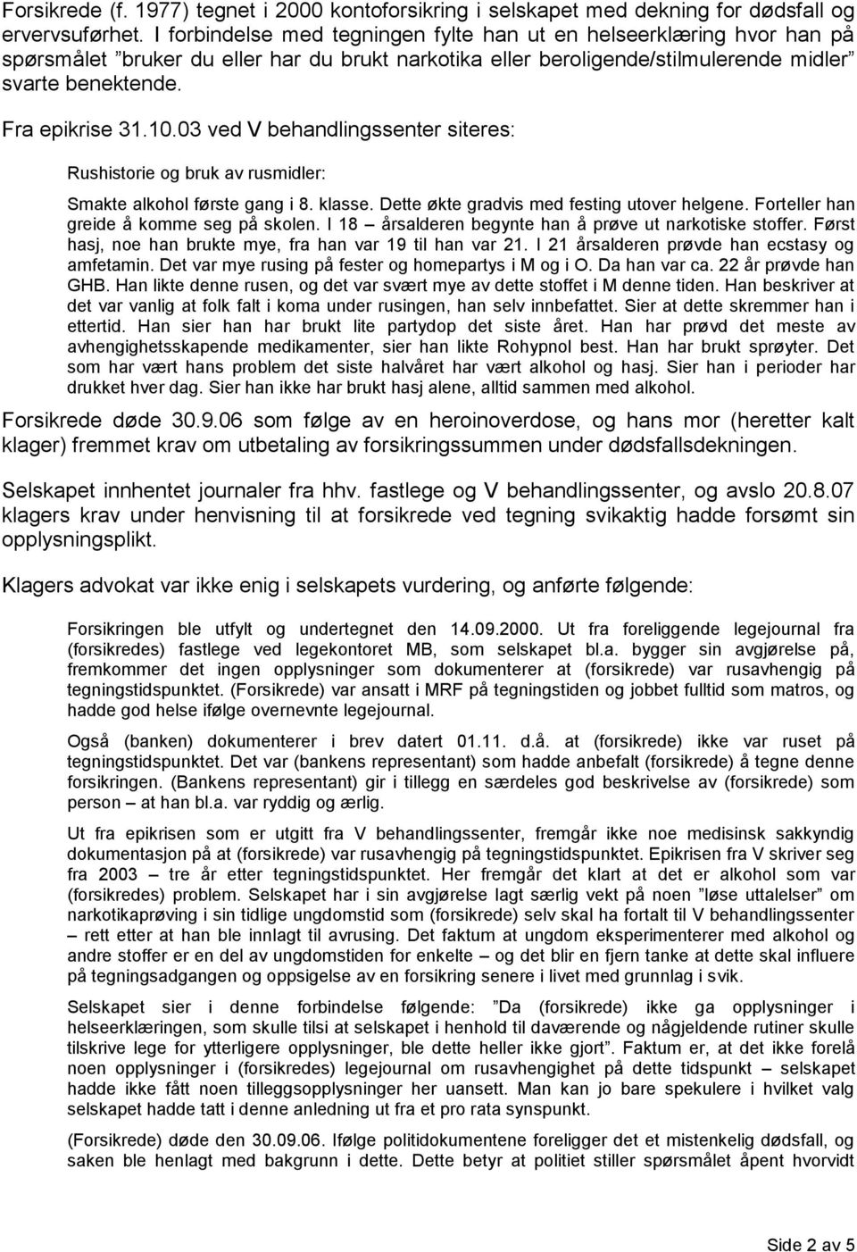 03 ved V behandlingssenter siteres: Rushistorie og bruk av rusmidler: Smakte alkohol første gang i 8. klasse. Dette økte gradvis med festing utover helgene. Forteller han greide å komme seg på skolen.