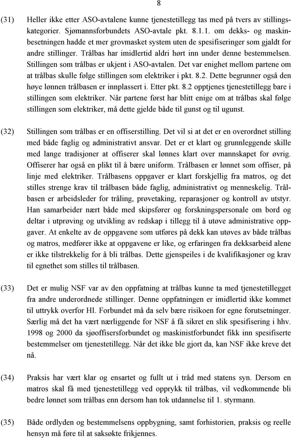 Det var enighet mellom partene om at trålbas skulle følge stillingen som elektriker i pkt. 8.2. Dette begrunner også den høye lønnen trålbasen er innplassert i. Etter pkt. 8.2 opptjenes tjenestetillegg bare i stillingen som elektriker.