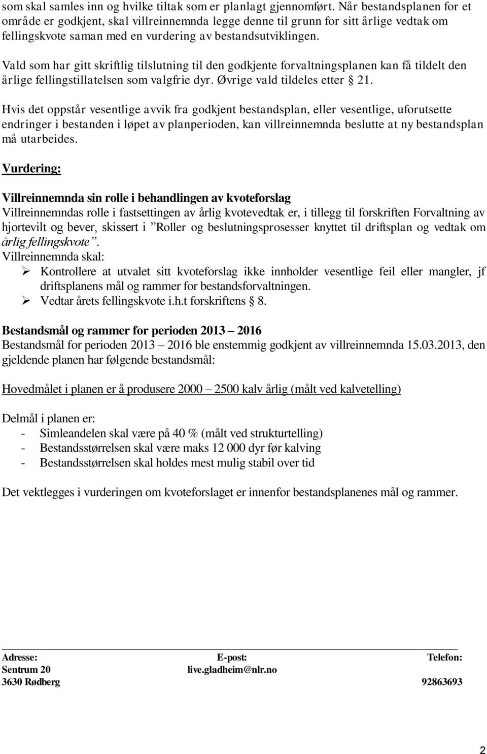 Vald som har gitt skriftlig tilslutning til den godkjente forvaltningsplanen kan få tildelt den årlige fellingstillatelsen som valgfrie dyr. Øvrige vald tildeles etter 21.