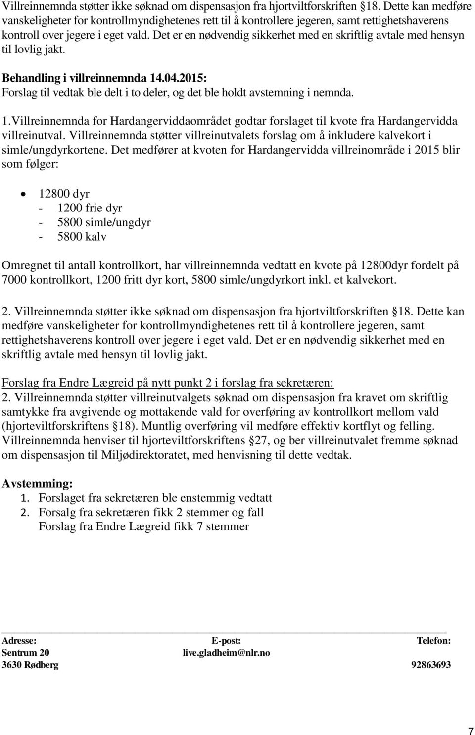 Det er en nødvendig sikkerhet med en skriftlig avtale med hensyn til lovlig jakt. Behandling i villreinnemnda 14.04.2015: Forslag til vedtak ble delt i to deler, og det ble holdt avstemning i nemnda.