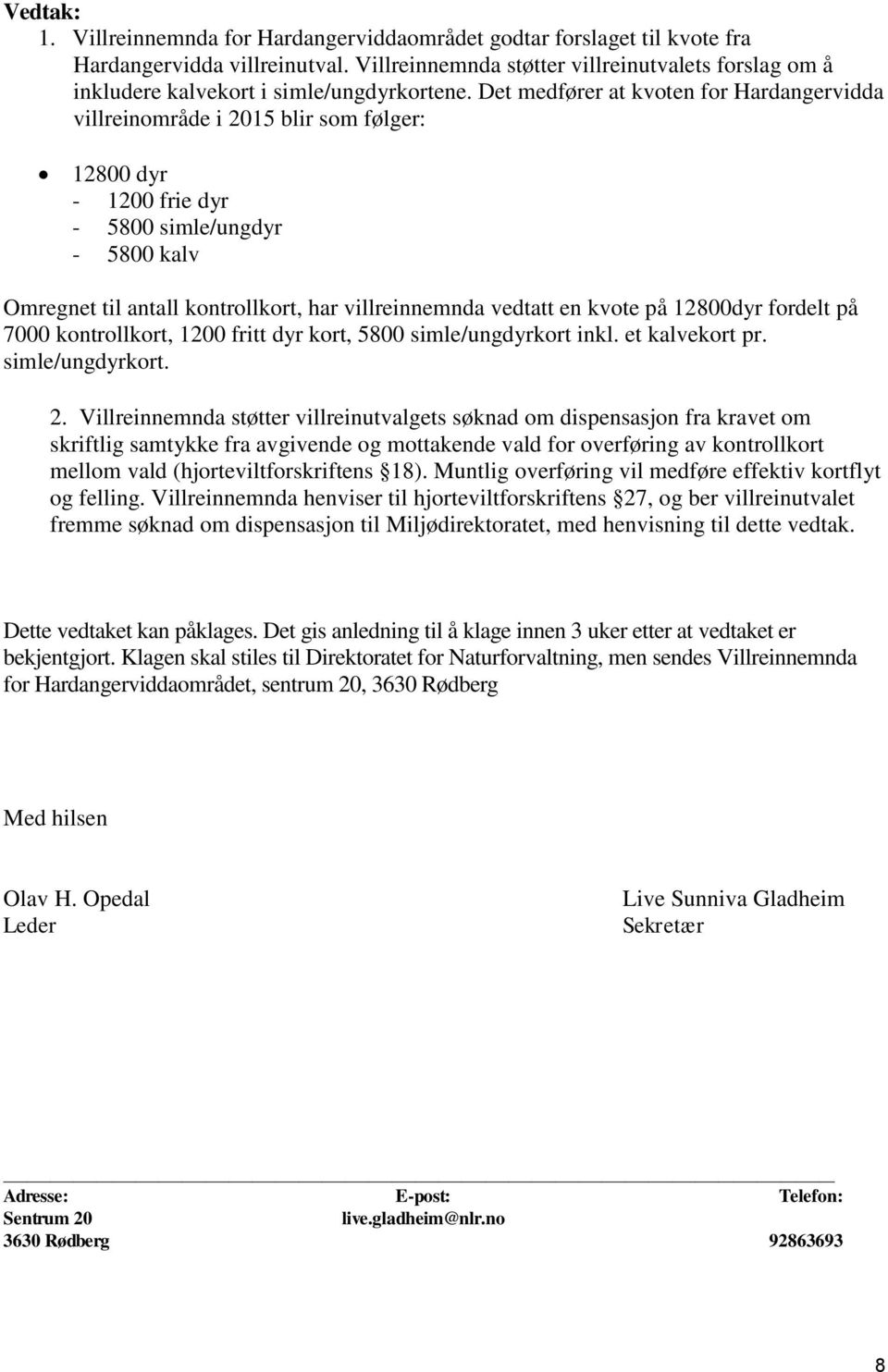 Det medfører at kvoten for Hardangervidda villreinområde i 2015 blir som følger: 12800 dyr - 1200 frie dyr - 5800 simle/ungdyr - 5800 kalv Omregnet til antall kontrollkort, har villreinnemnda vedtatt