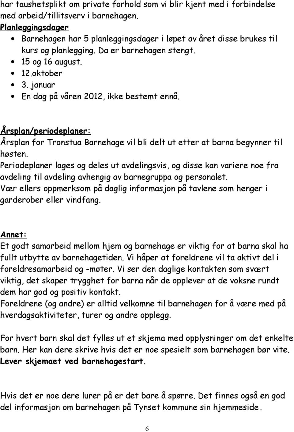 januar En dag på våren 2012, ikke bestemt ennå. Årsplan/periodeplaner: Årsplan for Tronstua Barnehage vil bli delt ut etter at barna begynner til høsten.