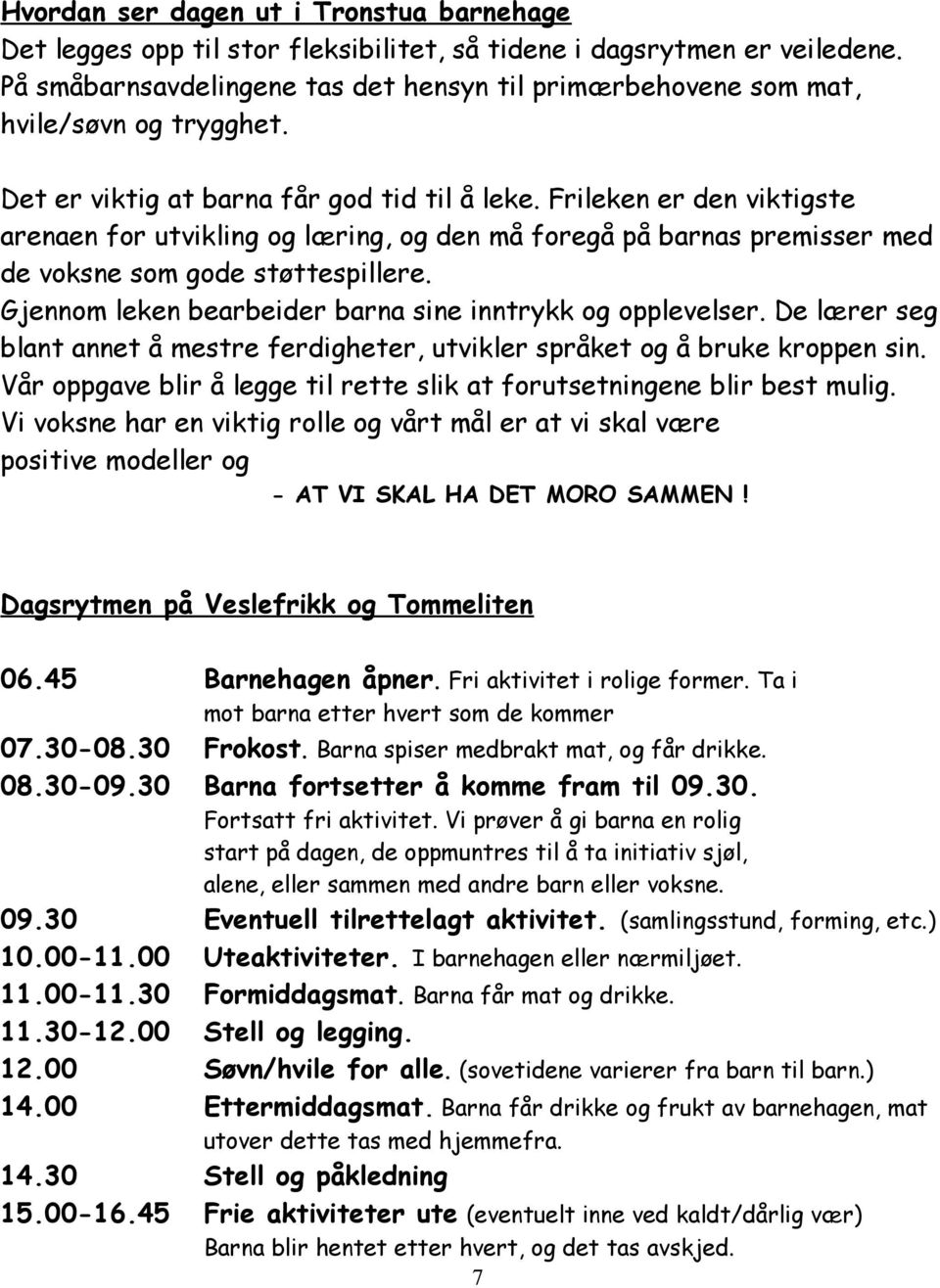 Frileken er den viktigste arenaen for utvikling og læring, og den må foregå på barnas premisser med de voksne som gode støttespillere. Gjennom leken bearbeider barna sine inntrykk og opplevelser.