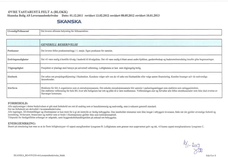 Tilgjengelighet Prosjektet er planlagt med hensyn på universell utforming. Leilighetene er løst som tilgjengelig bolig. Husbank Det søkes om prosjektgodkjenning i Husbanken.